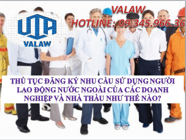 THỦ TỤC ĐĂNG KÝ NHU CẦU SỬ DỤNG NGƯỜI LAO ĐỘNG NƯỚC NGOÀI CỦA CÁC DOANH NGHIỆP VÀ NHÀ THẦU NHƯ THẾ NÀO?